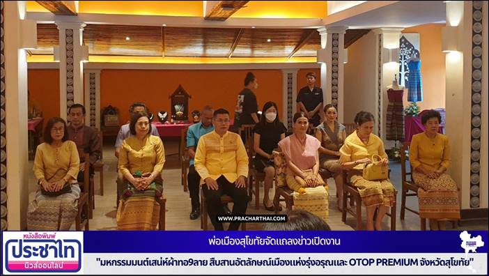 พ่อเมืองสุโขทัยจัดแถลงข่าวเปิดงาน "มหกรรมมนต์เสน่ห์ผ้าทอ9ลาย สืบสานอัตลักษณ์เมืองแห่งรุ่งอรุณและ OTOP premium จังหวัดสุโขทัย"