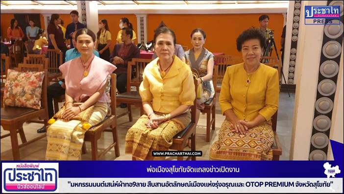 พ่อเมืองสุโขทัยจัดแถลงข่าวเปิดงาน "มหกรรมมนต์เสน่ห์ผ้าทอ9ลาย สืบสานอัตลักษณ์เมืองแห่งรุ่งอรุณและ OTOP premium จังหวัดสุโขทัย"